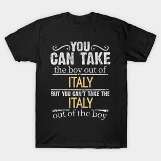 You Can Take The Boy Out Of Italy But You Cant Take The Italy Out Of The Boy - Gift for Italian With Roots From Italy T-Shirt